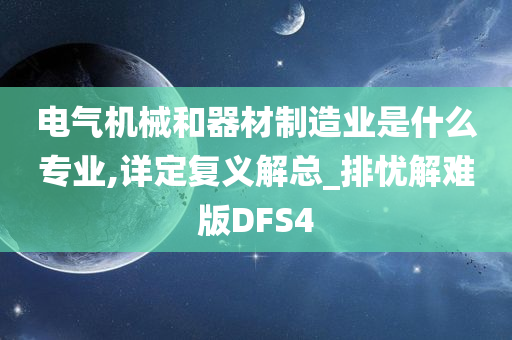 电气机械和器材制造业是什么专业,详定复义解总_排忧解难版DFS4