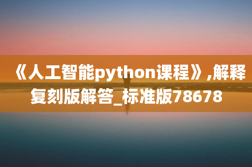 《人工智能python课程》,解释复刻版解答_标准版78678