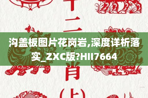 沟盖板图片花岗岩,深度详析落实_ZXC版?HII7664