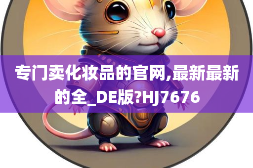 专门卖化妆品的官网,最新最新的全_DE版?HJ7676