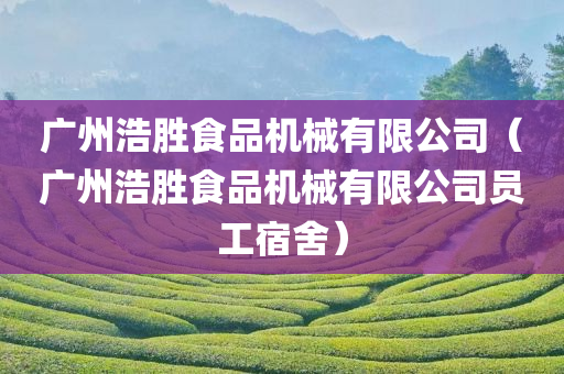 广州浩胜食品机械有限公司（广州浩胜食品机械有限公司员工宿舍）