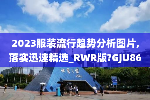 2023服装流行趋势分析图片,落实迅速精选_RWR版?GJU86