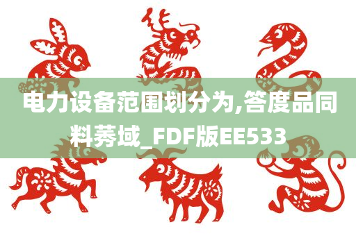 电力设备范围划分为,答度品同料莠域_FDF版EE533