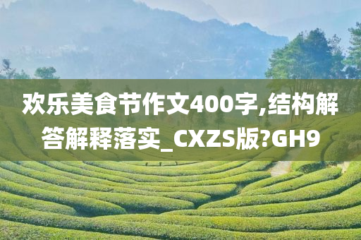 欢乐美食节作文400字,结构解答解释落实_CXZS版?GH9