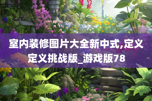 室内装修图片大全新中式,定义定义挑战版_游戏版78