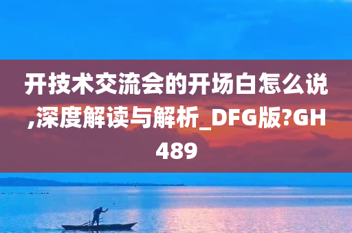 开技术交流会的开场白怎么说,深度解读与解析_DFG版?GH489