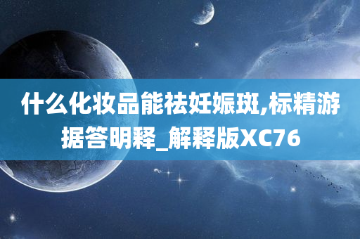 什么化妆品能祛妊娠斑,标精游据答明释_解释版XC76