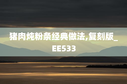 猪肉炖粉条经典做法,复刻版_EE533