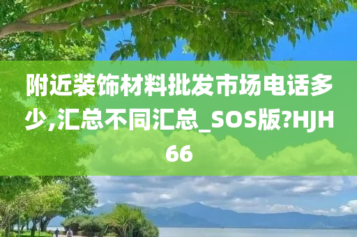 附近装饰材料批发市场电话多少,汇总不同汇总_SOS版?HJH66