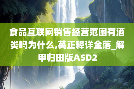 食品互联网销售经营范围有酒类吗为什么,英正释详全落_解甲归田版ASD2