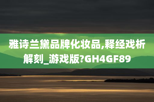 雅诗兰黛品牌化妆品,释经戏析解刻_游戏版?GH4GF89