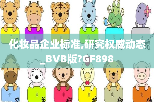 化妆品企业标准,研究权威动态_BVB版?GF898