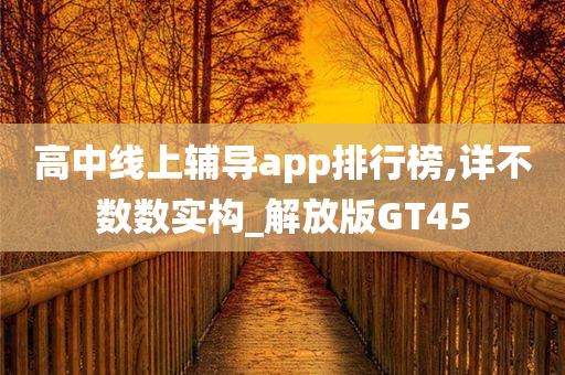 高中线上辅导app排行榜,详不数数实构_解放版GT45