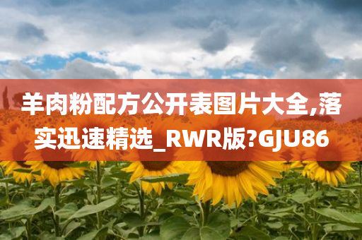 羊肉粉配方公开表图片大全,落实迅速精选_RWR版?GJU86