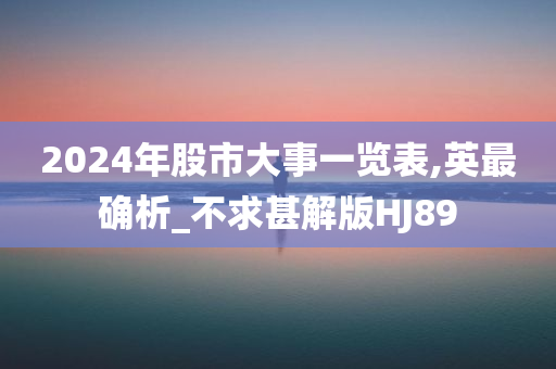 2024年股市大事一览表,英最确析_不求甚解版HJ89