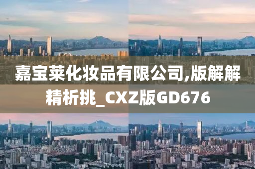 嘉宝莱化妆品有限公司,版解解精析挑_CXZ版GD676