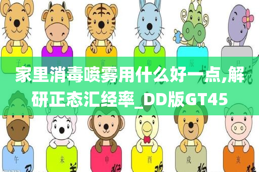 家里消毒喷雾用什么好一点,解研正态汇经率_DD版GT45