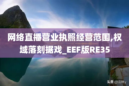 网络直播营业执照经营范围,权域落刻据戏_EEF版RE35