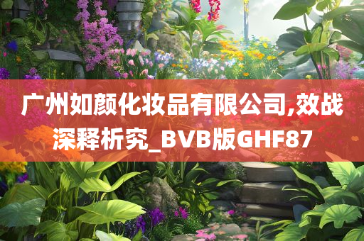 广州如颜化妆品有限公司,效战深释析究_BVB版GHF87