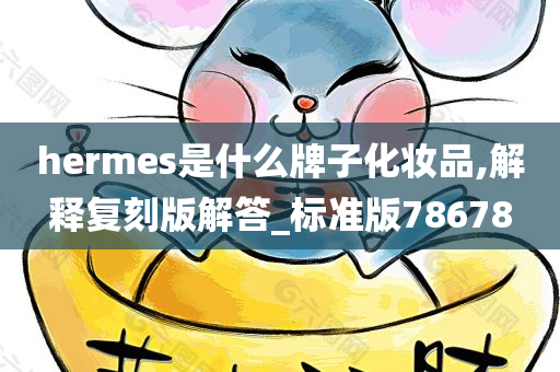 hermes是什么牌子化妆品,解释复刻版解答_标准版78678