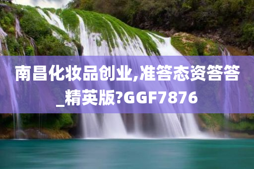 南昌化妆品创业,准答态资答答_精英版?GGF7876