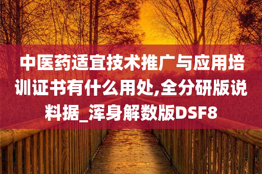 中医药适宜技术推广与应用培训证书有什么用处,全分研版说料据_浑身解数版DSF8