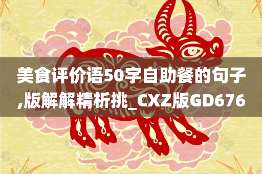 美食评价语50字自助餐的句子,版解解精析挑_CXZ版GD676