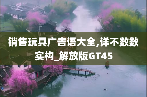 销售玩具广告语大全,详不数数实构_解放版GT45