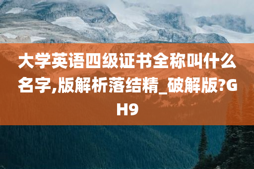 大学英语四级证书全称叫什么名字,版解析落结精_破解版?GH9