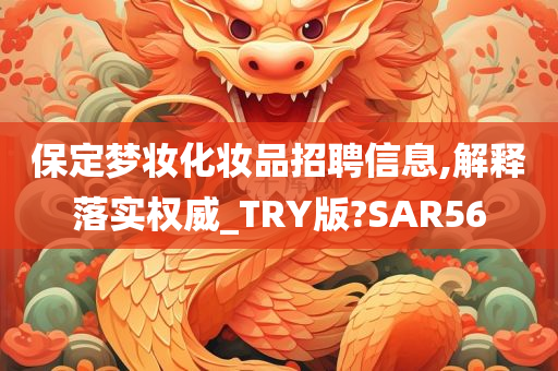 保定梦妆化妆品招聘信息,解释落实权威_TRY版?SAR56