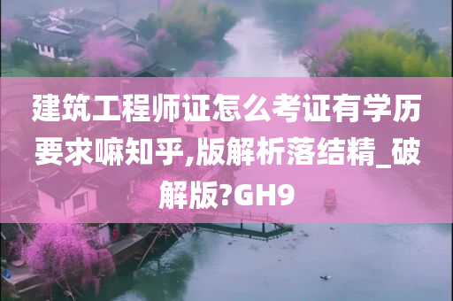 建筑工程师证怎么考证有学历要求嘛知乎,版解析落结精_破解版?GH9