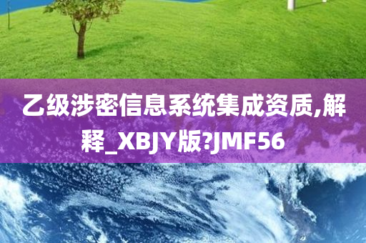 乙级涉密信息系统集成资质,解释_XBJY版?JMF56