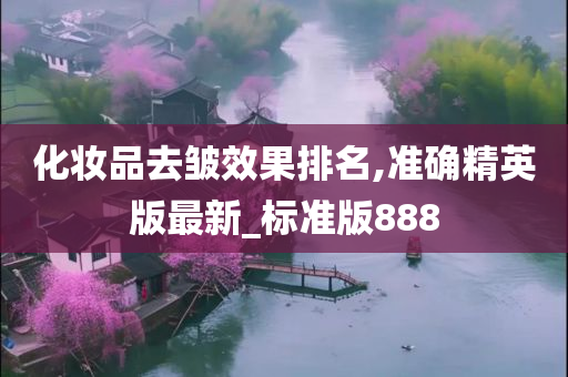 化妆品去皱效果排名,准确精英版最新_标准版888