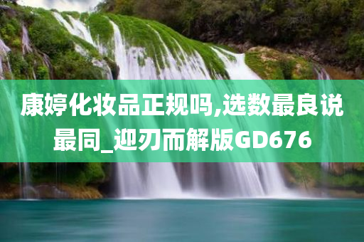 康婷化妆品正规吗,选数最良说最同_迎刃而解版GD676