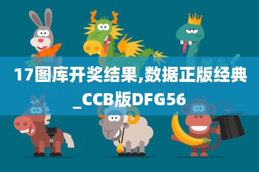 17图库开奖结果,数据正版经典_CCB版DFG56