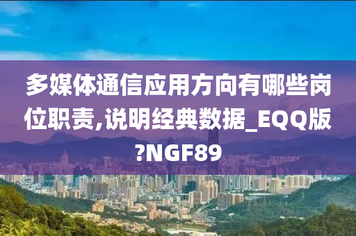 多媒体通信应用方向有哪些岗位职责,说明经典数据_EQQ版?NGF89