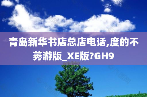 青岛新华书店总店电话,度的不莠游版_XE版?GH9