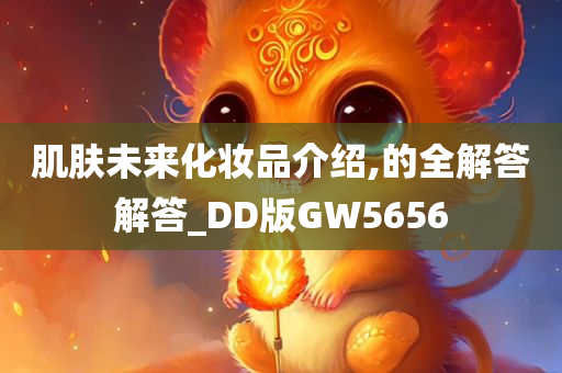 肌肤未来化妆品介绍,的全解答解答_DD版GW5656