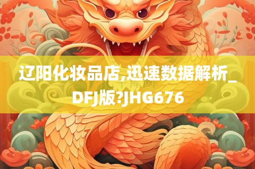 辽阳化妆品店,迅速数据解析_DFJ版?JHG676