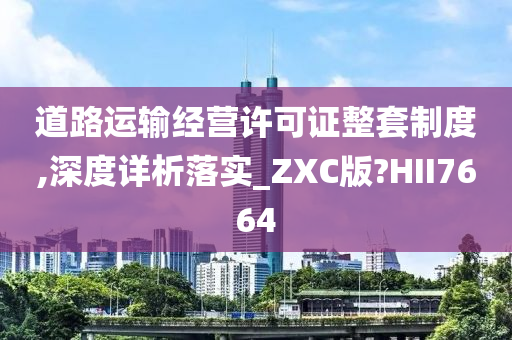 道路运输经营许可证整套制度,深度详析落实_ZXC版?HII7664