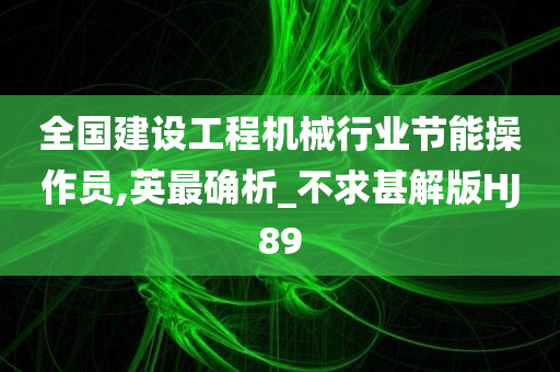 全国建设工程机械行业节能操作员,英最确析_不求甚解版HJ89