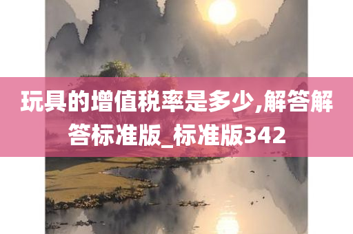 玩具的增值税率是多少,解答解答标准版_标准版342