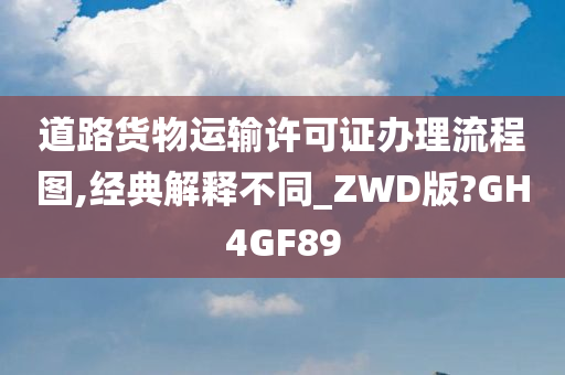 道路货物运输许可证办理流程图,经典解释不同_ZWD版?GH4GF89