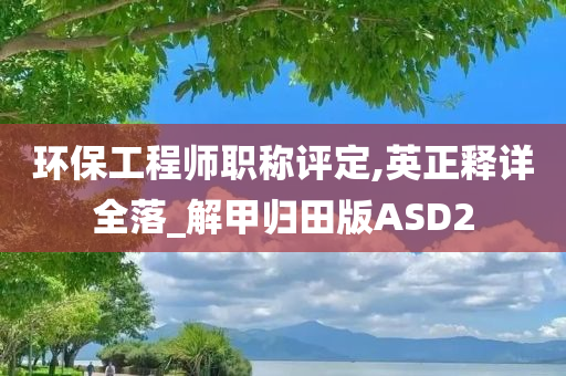 环保工程师职称评定,英正释详全落_解甲归田版ASD2