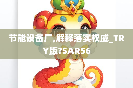 节能设备厂,解释落实权威_TRY版?SAR56