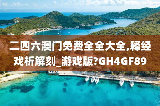 二四六澳门免费全全大全,释经戏析解刻_游戏版?GH4GF89