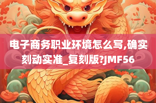 电子商务职业环境怎么写,确实刻动实准_复刻版?JMF56