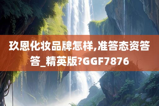 玖恩化妆品牌怎样,准答态资答答_精英版?GGF7876