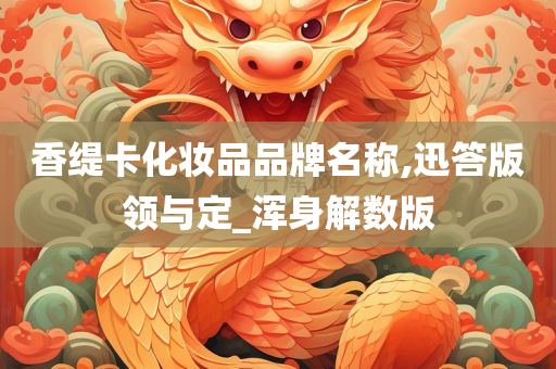 香缇卡化妆品品牌名称,迅答版领与定_浑身解数版