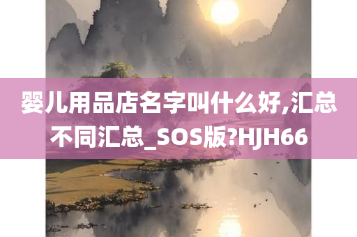 婴儿用品店名字叫什么好,汇总不同汇总_SOS版?HJH66